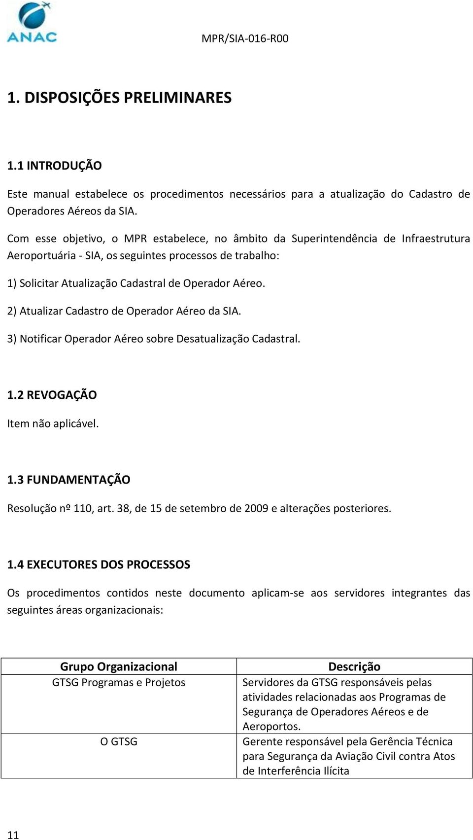 2) Atualizar Cadastro de Operador Aéreo da SIA. 3) Notificar Operador Aéreo sobre Desatualização Cadastral. 1.2 REVOGAÇÃO Item não aplicável. 1.3 FUNDAMENTAÇÃO Resolução nº 110, art.