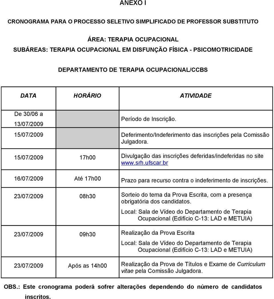 15/07/2009 17h00 Divulgação das inscrições deferidas/indeferidas no site www.srh.ufscar.br 16/07/2009 Até 17h00 Prazo para recurso contra o indeferimento de inscrições.