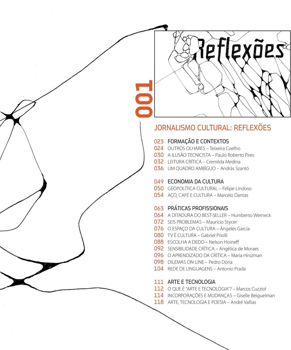 TV É CULTURA Gabriel Priolli ESCOLHA A DEDO Nelson Hoineff SENSIBILIDADE CRÍTICA Angélica de Moraes O APRENDIZADO DA CRÍTICA Maria Hirszman DILEMAS ON-LINE
