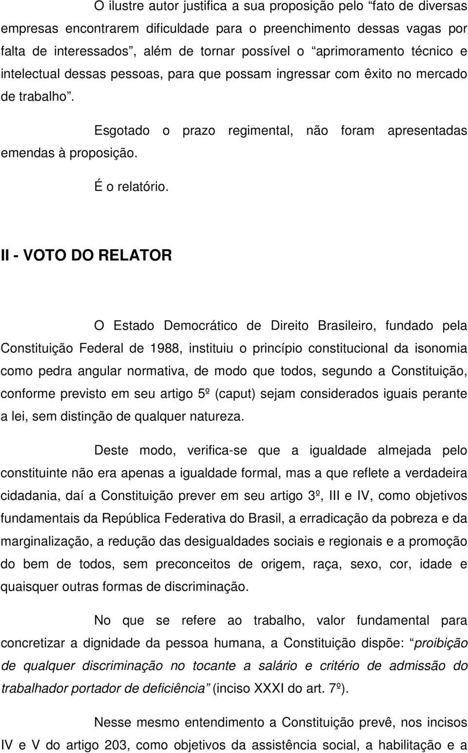 II - VOTO DO RELATOR O Estado Democrático de Direito Brasileiro, fundado pela Constituição Federal de 1988, instituiu o princípio constitucional da isonomia como pedra angular normativa, de modo que