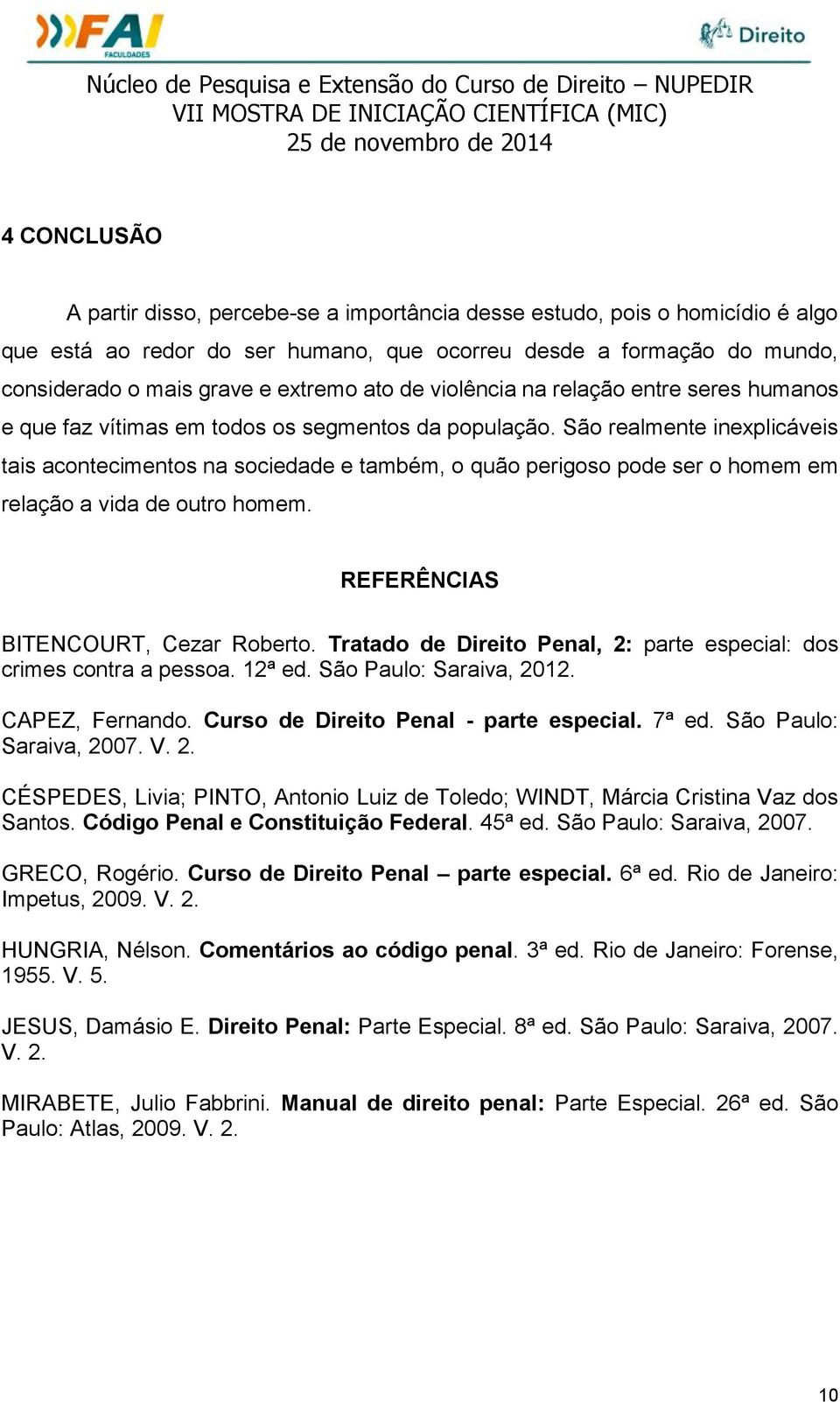 São realmente inexplicáveis tais acontecimentos na sociedade e também, o quão perigoso pode ser o homem em relação a vida de outro homem. REFERÊNCIAS BITENCOURT, Cezar Roberto.