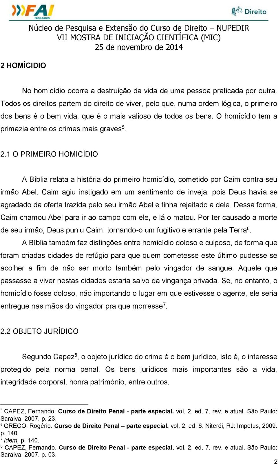 O homicídio tem a primazia entre os crimes mais graves 5. 2.1 O PRIMEIRO HOMICÍDIO A Bíblia relata a história do primeiro homicídio, cometido por Caim contra seu irmão Abel.