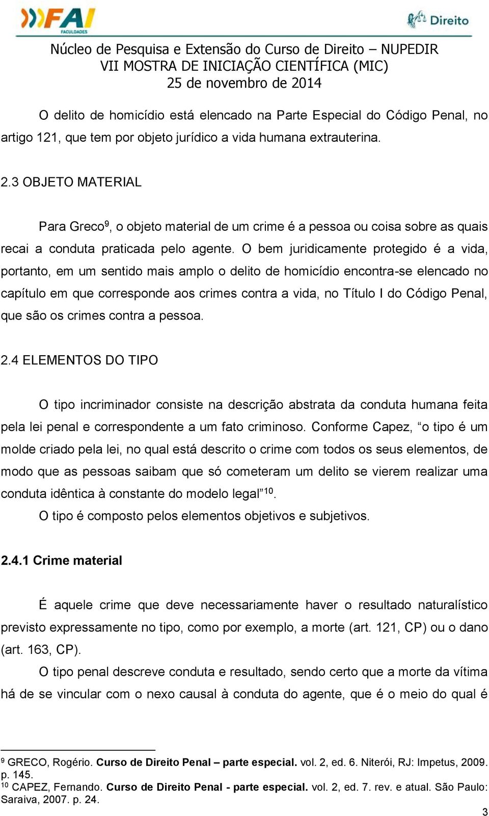 O bem juridicamente protegido é a vida, portanto, em um sentido mais amplo o delito de homicídio encontra-se elencado no capítulo em que corresponde aos crimes contra a vida, no Título I do Código