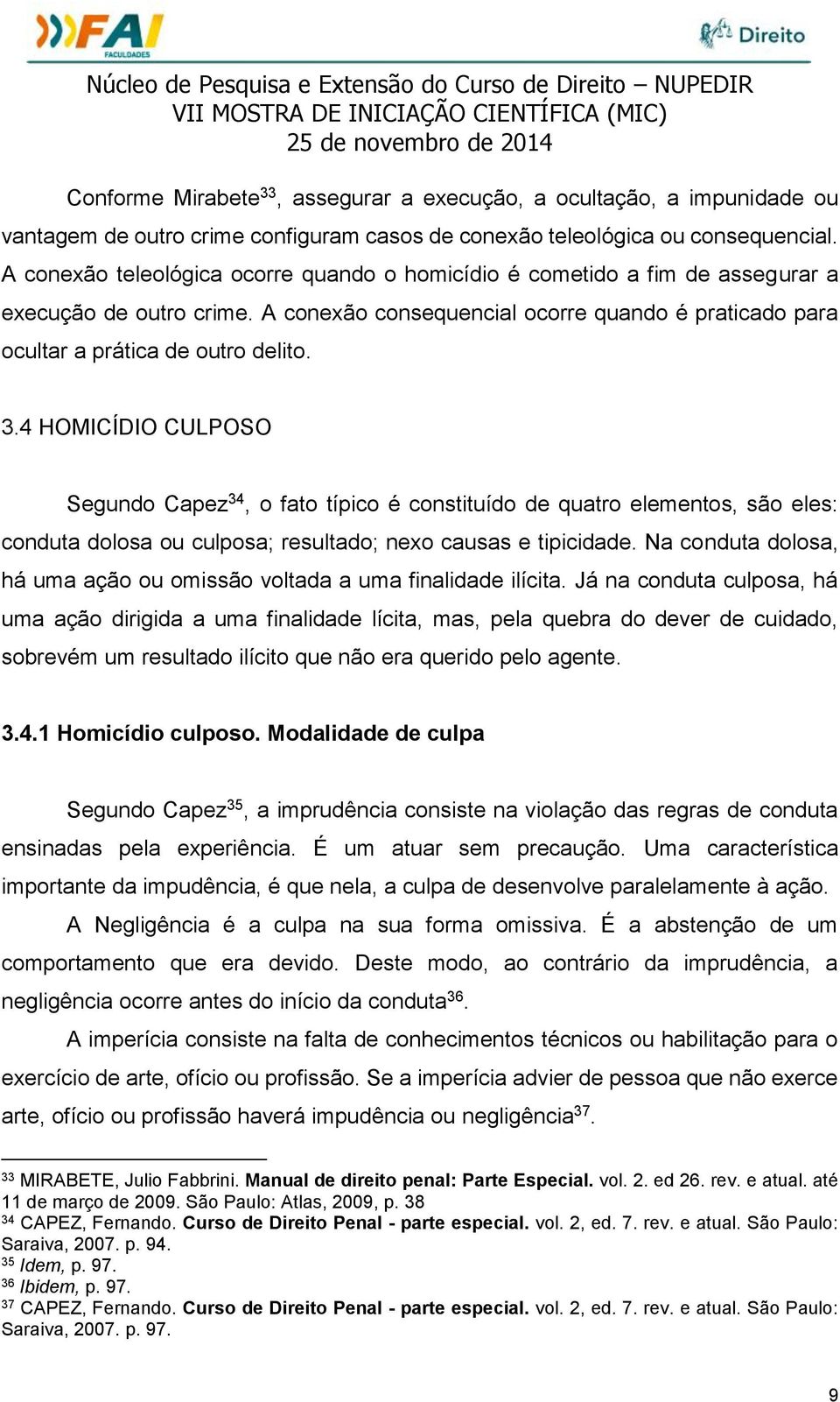 4 HOMICÍDIO CULPOSO Segundo Capez 34, o fato típico é constituído de quatro elementos, são eles: conduta dolosa ou culposa; resultado; nexo causas e tipicidade.