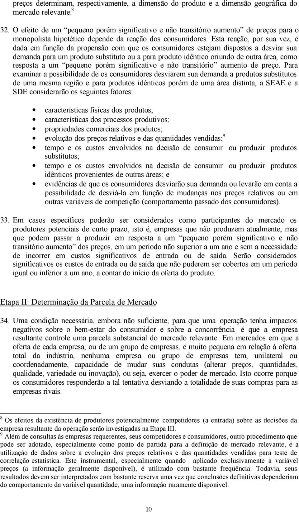 Esta reação, por sua vez, é dada em função da propensão com que os consumidores estejam dispostos a desviar sua demanda para um produto substituto ou a para produto idêntico oriundo de outra área,