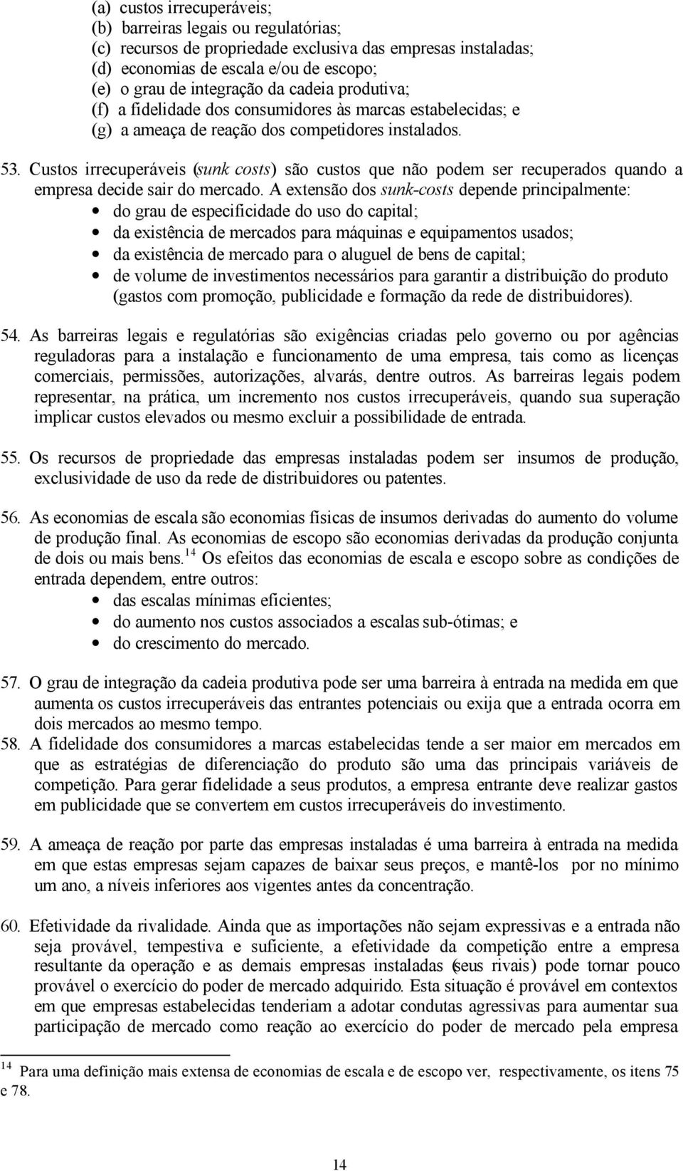 Custos irrecuperáveis (sunk costs) são custos que não podem ser recuperados quando a empresa decide sair do mercado.