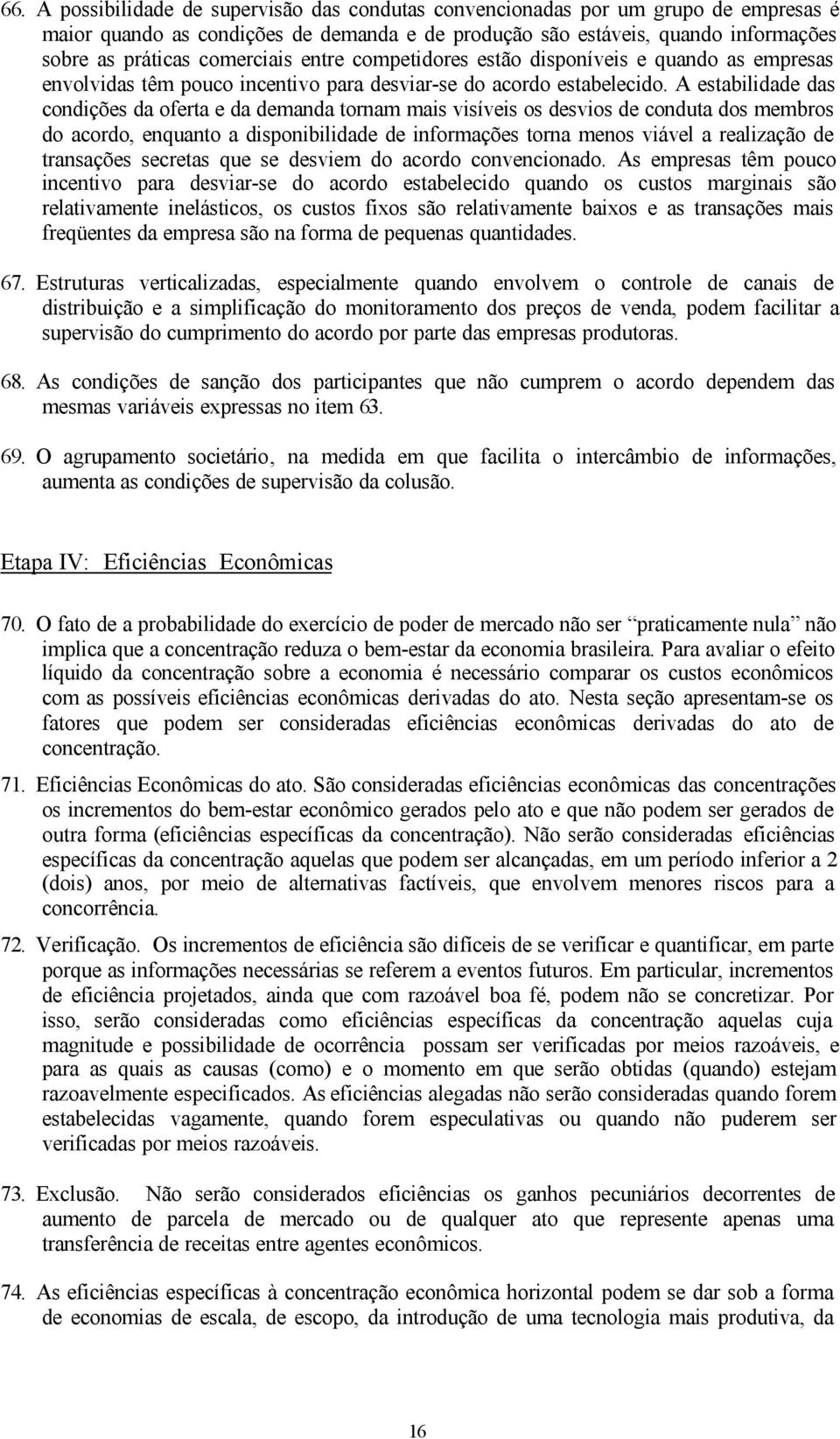 A estabilidade das condições da oferta e da demanda tornam mais visíveis os desvios de conduta dos membros do acordo, enquanto a disponibilidade de informações torna menos viável a realização de