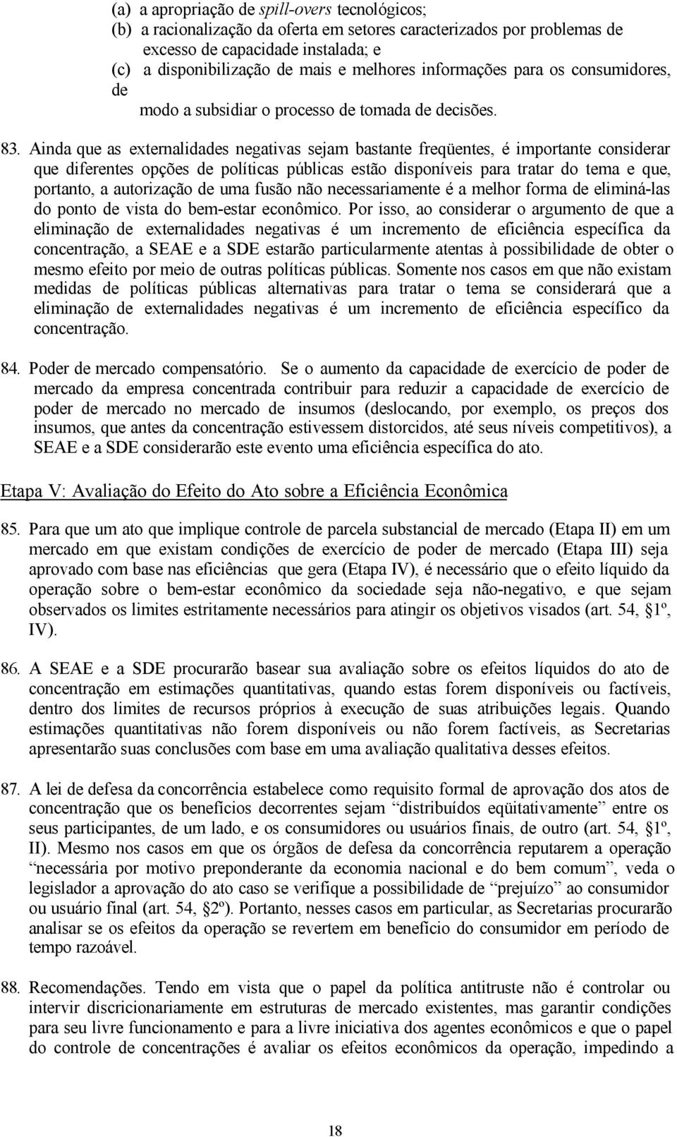 Ainda que as externalidades negativas sejam bastante freqüentes, é importante considerar que diferentes opções de políticas públicas estão disponíveis para tratar do tema e que, portanto, a