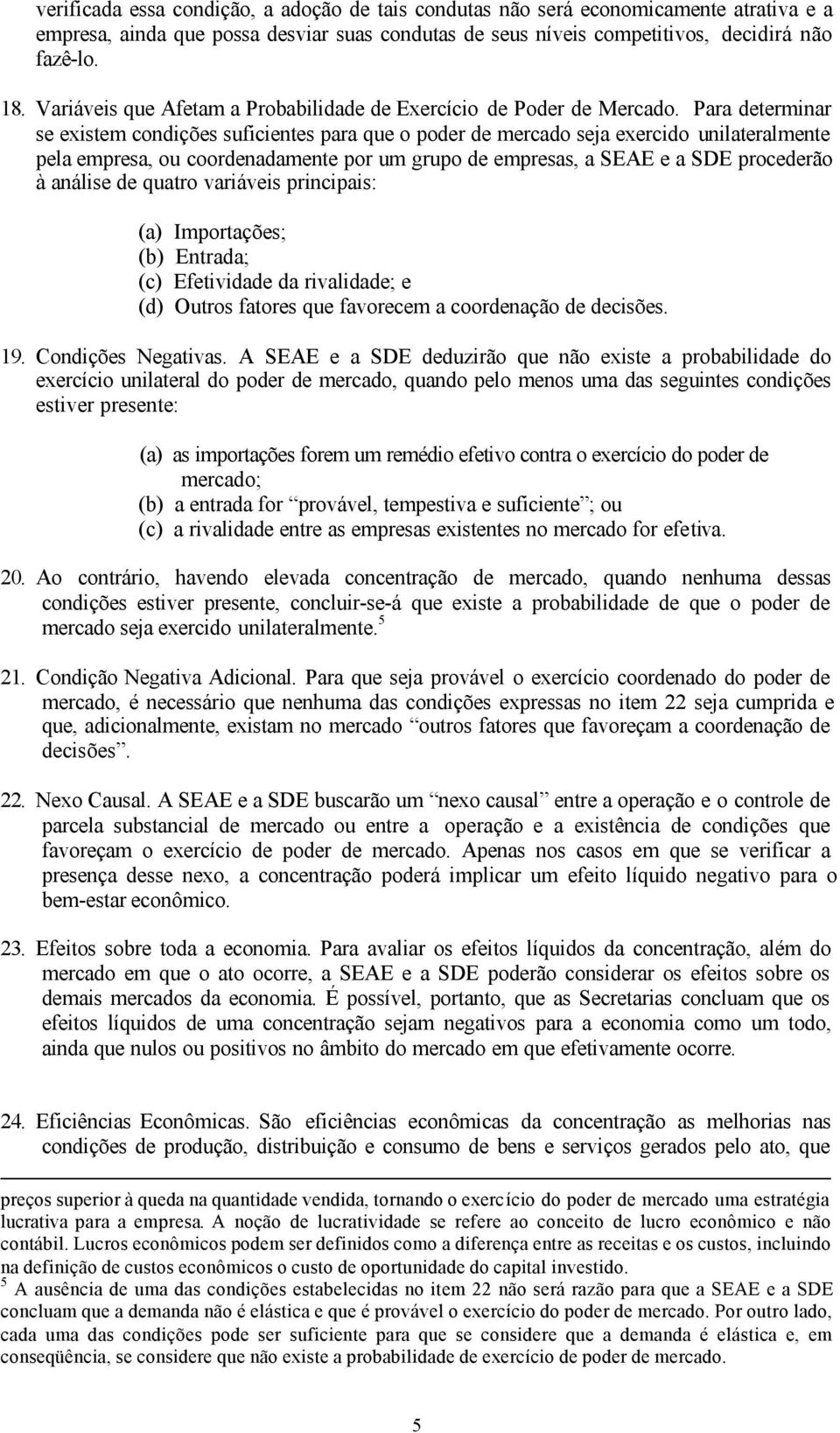 Para determinar se existem condições suficientes para que o poder de mercado seja exercido unilateralmente pela empresa, ou coordenadamente por um grupo de empresas, a SEAE e a SDE procederão à