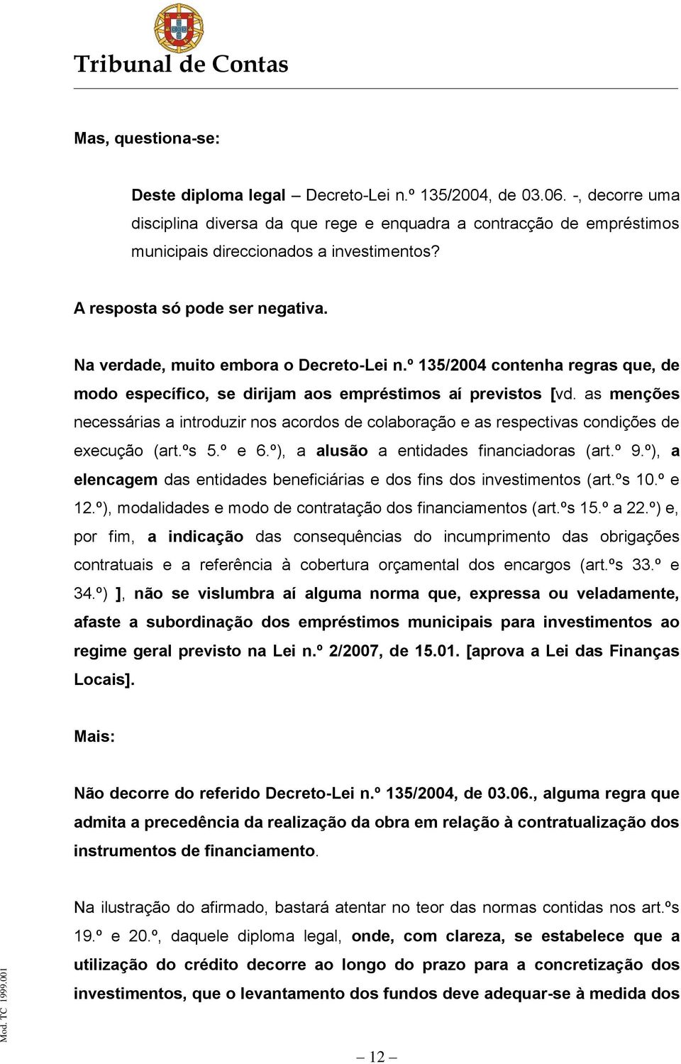 Na verdade, muito embora o Decreto-Lei n.º 135/2004 contenha regras que, de modo específico, se dirijam aos empréstimos aí previstos [vd.