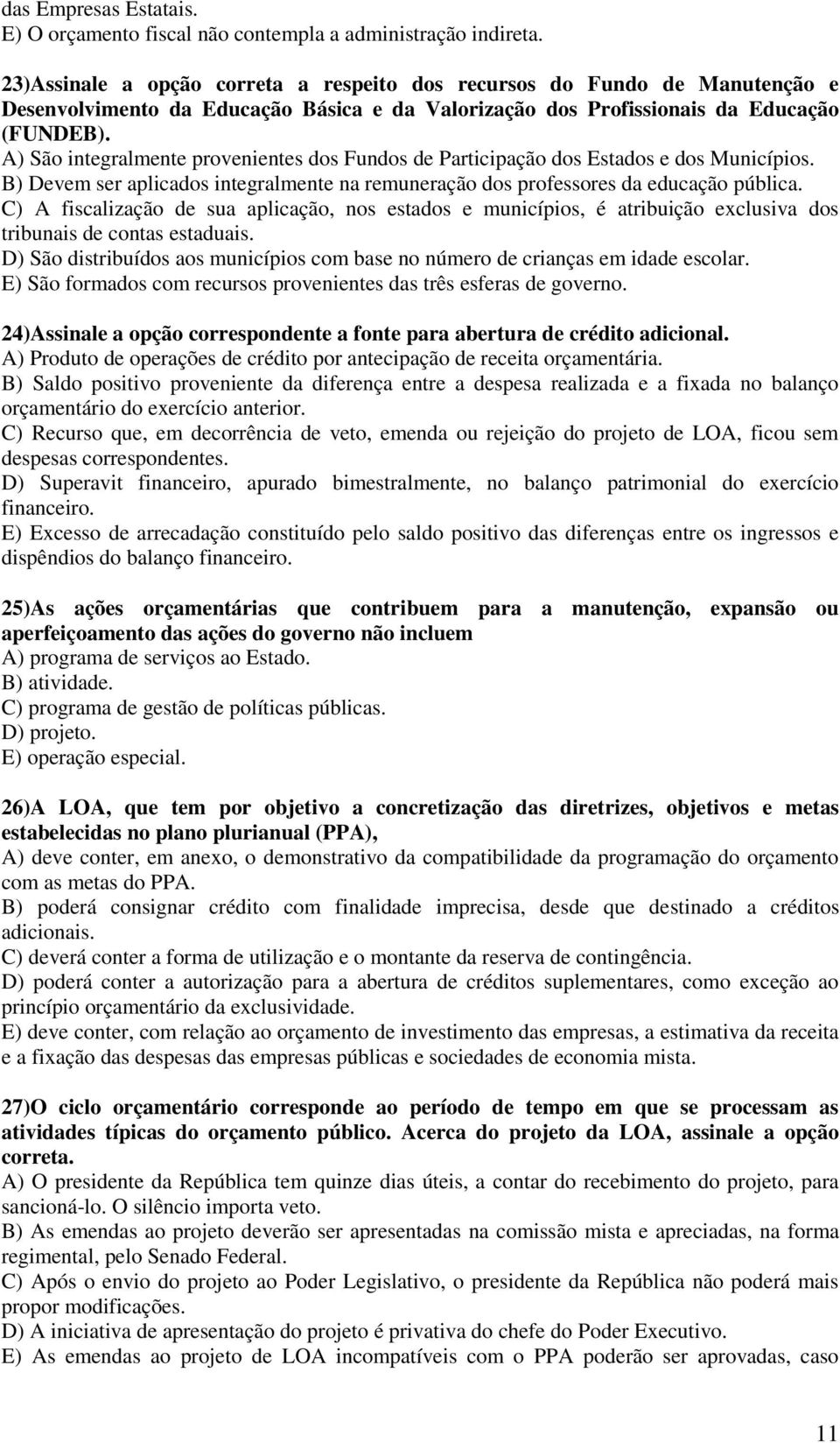 A) São integralmente provenientes dos Fundos de Participação dos Estados e dos Municípios. B) Devem ser aplicados integralmente na remuneração dos professores da educação pública.