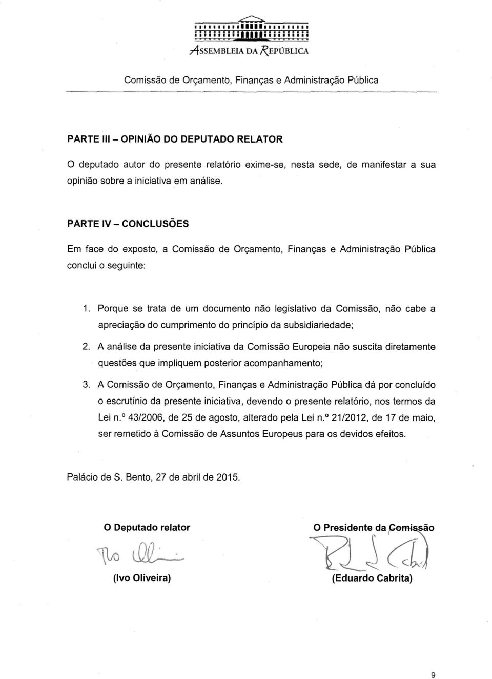 PARTE IV- CONCLUSÕES Em face do exposto, a conclui o seguinte: 1. Porque se trata de um documento não legislativo da Comissão, não cabe a apreciação do cumprimento do princípio da subsidiariedade; 2.