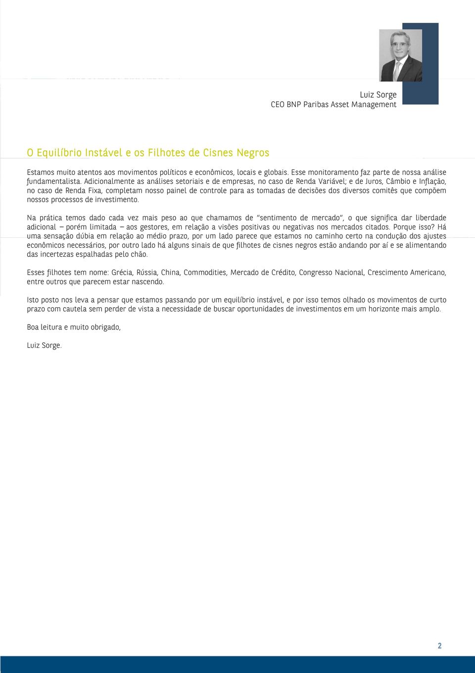 Adicionalmente as análises setoriais e de empresas, no caso de Renda Variável; e de Juros, Câmbio e Inflação, no caso de Renda Fixa, completam nosso painel de controle para as tomadas de decisões dos