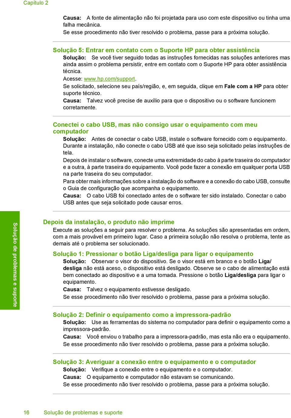 em contato com o Suporte HP para obter assistência técnica. Acesse: www.hp.com/support. Se solicitado, selecione seu país/região, e, em seguida, clique em Fale com a HP para obter suporte técnico.