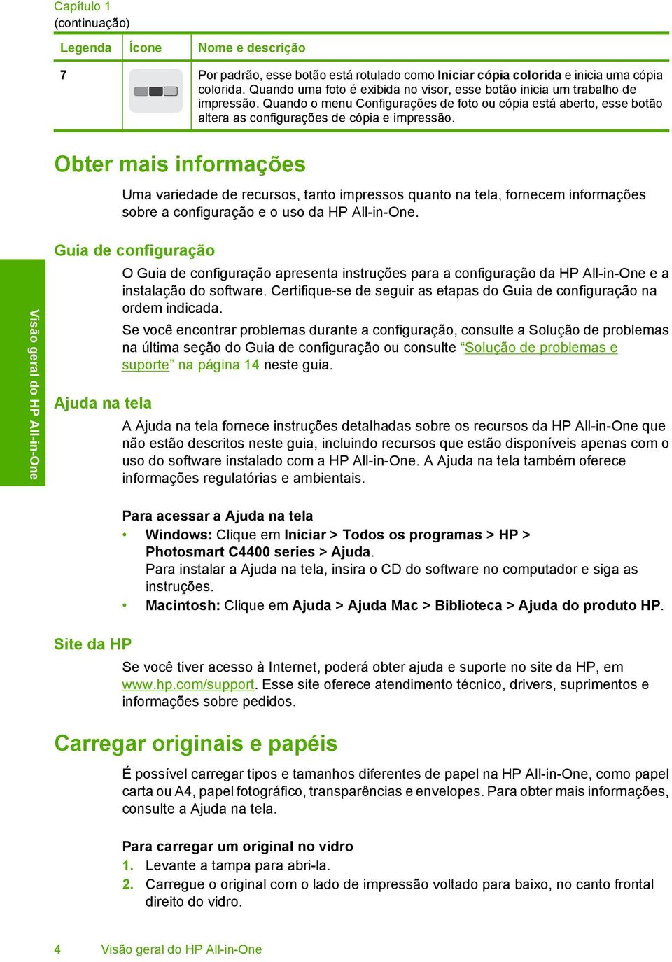 Obter mais informações Uma variedade de recursos, tanto impressos quanto na tela, fornecem informações sobre a configuração e o uso da HP All-in-One.