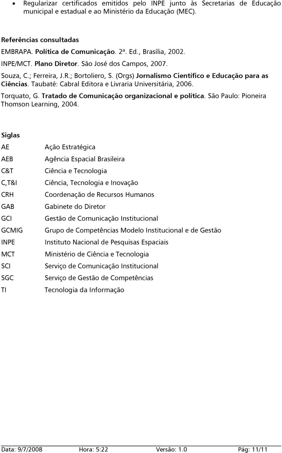Taubaté: Cabral Editora e Livraria Universitária, 2006. Torquato, G. Tratado de Comunicação organizacional e política. São Paulo: Pioneira Thomson Learning, 2004.