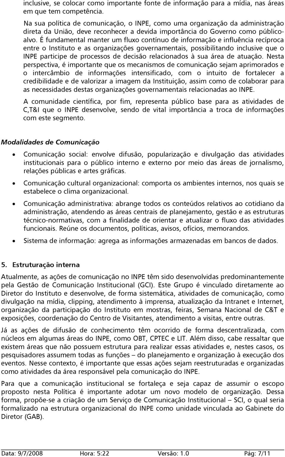 É fundamental manter um fluxo contínuo de informação e influência recíproca entre o Instituto e as organizações governamentais, possibilitando inclusive que o INPE participe de processos de decisão