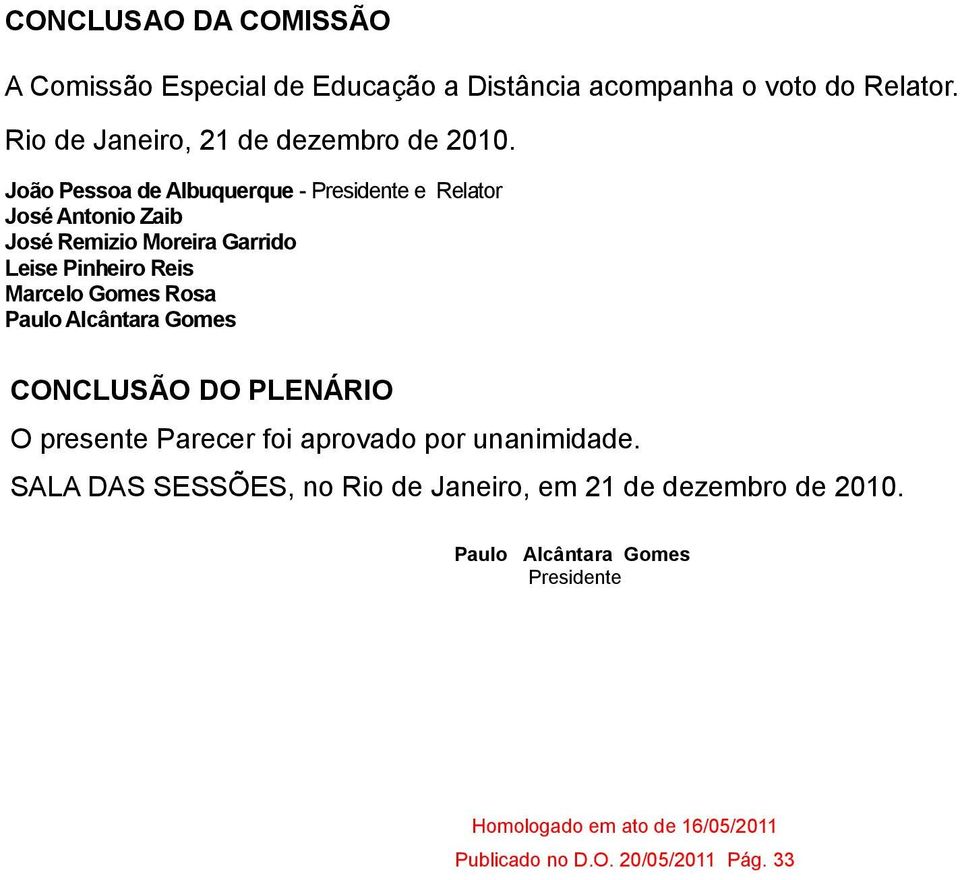 João Pessoa de Albuquerque - Presidente e Relator José Antonio Zaib José Remizio Moreira Garrido Leise Pinheiro Reis Marcelo Gomes