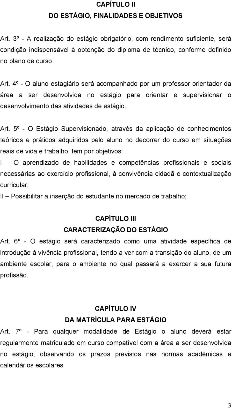 4º - O aluno estagiário será acompanhado por um professor orientador da área a ser desenvolvida no estágio para orientar e supervisionar o desenvolvimento das atividades de estágio. Art.