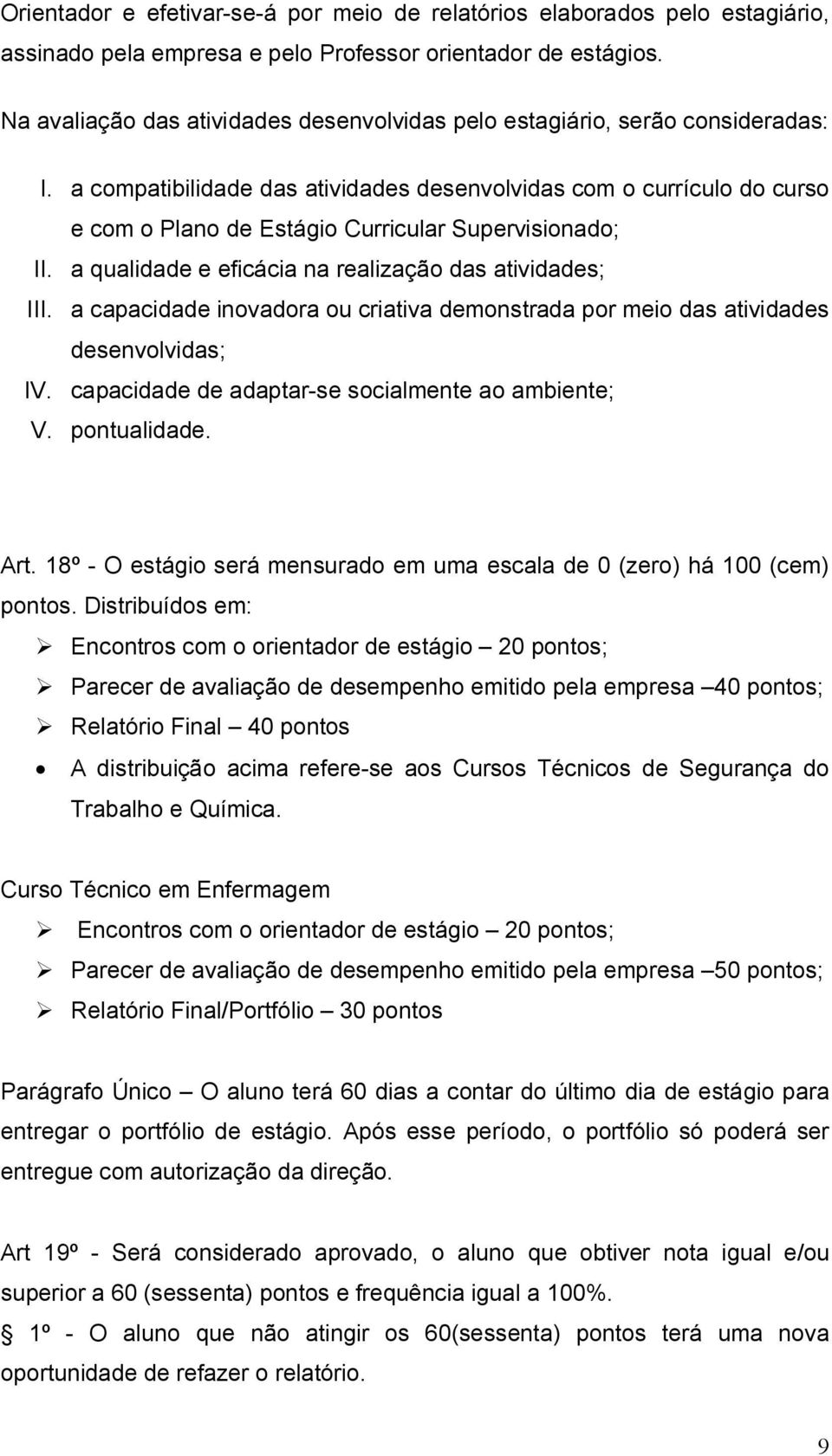 a compatibilidade das atividades desenvolvidas com o currículo do curso e com o Plano de Estágio Curricular Supervisionado; II. a qualidade e eficácia na realização das atividades; III.