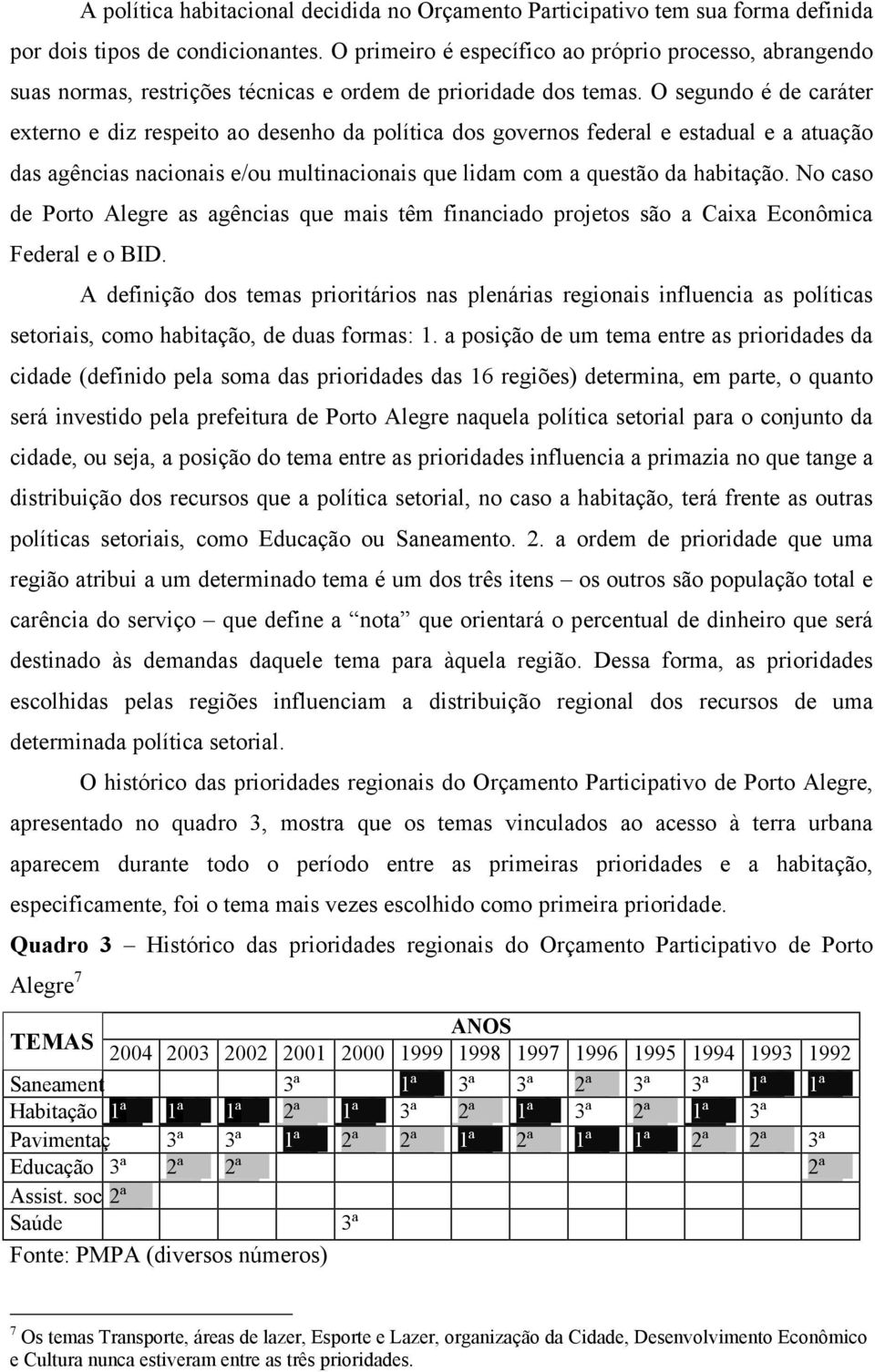 O segundo é de caráter externo e diz respeito ao desenho da política dos governos federal e estadual e a atuação das agências nacionais e/ou multinacionais que lidam com a questão da habitação.