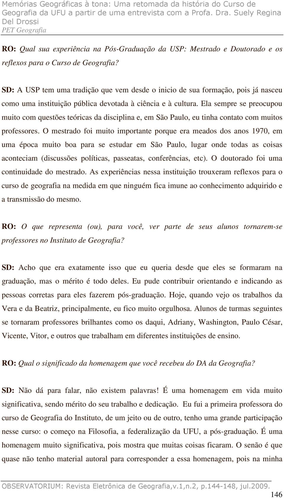 Ela sempre se preocupou muito com questões teóricas da disciplina e, em São Paulo, eu tinha contato com muitos professores.