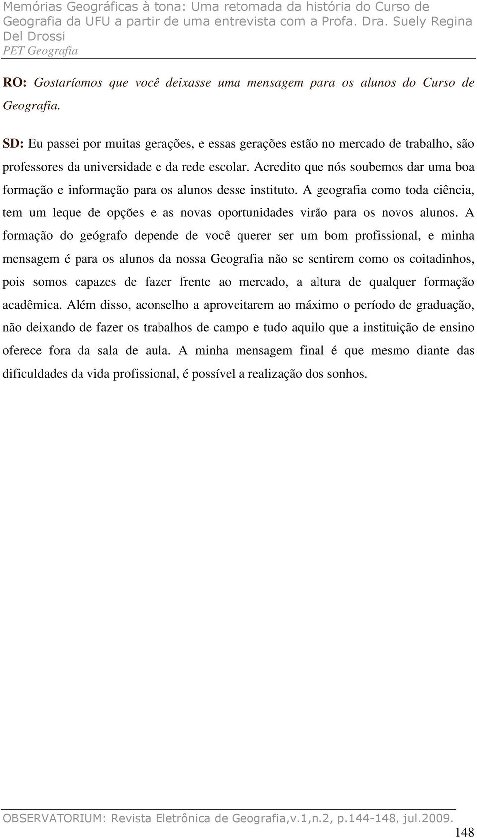 Acredito que nós soubemos dar uma boa formação e informação para os alunos desse instituto. A geografia como toda ciência, tem um leque de opções e as novas oportunidades virão para os novos alunos.