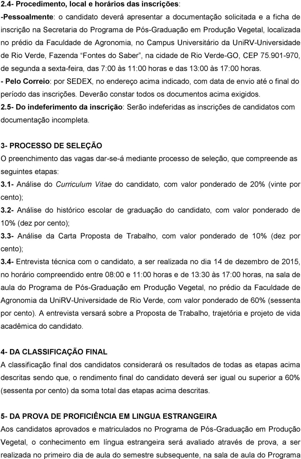 901-970, de segunda a sexta-feira, das 7:00 às 11:00 horas e das 13:00 às 17:00 horas. - Pelo Correio: por SEDEX, no endereço acima indicado, com data de envio até o final do período das inscrições.