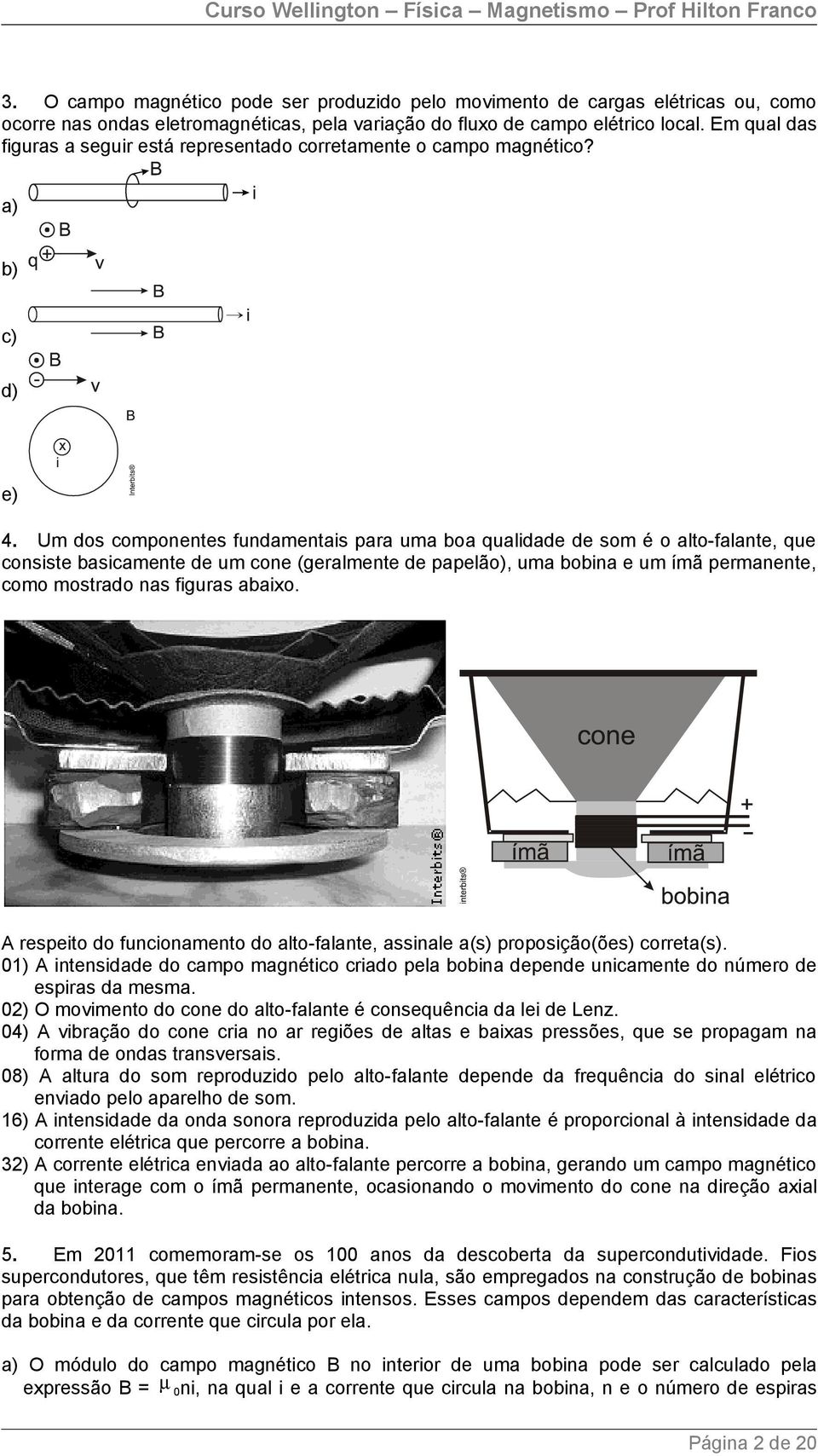 Um dos componentes fundamentais para uma boa qualidade de som é o alto-falante, que consiste basicamente de um cone (geralmente de papelão), uma bobina e um ímã permanente, como mostrado nas figuras