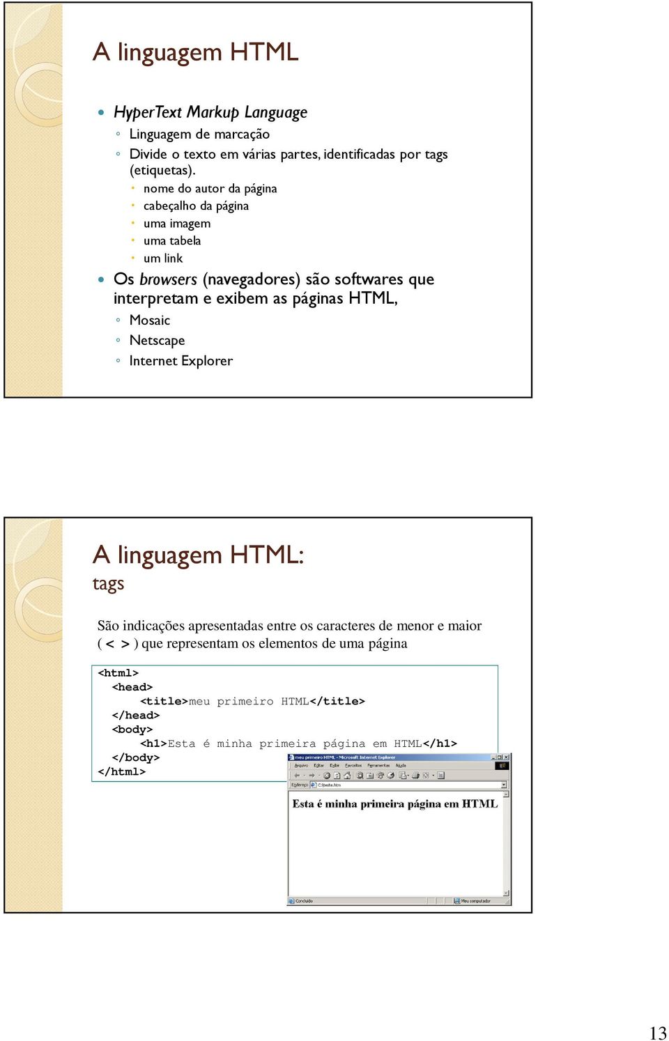 páginas HTML, Mosaic Netscape Internet Explorer A linguagem HTML: tags São indicações apresentadas entre os caracteres de menor e maior ( < > ) que