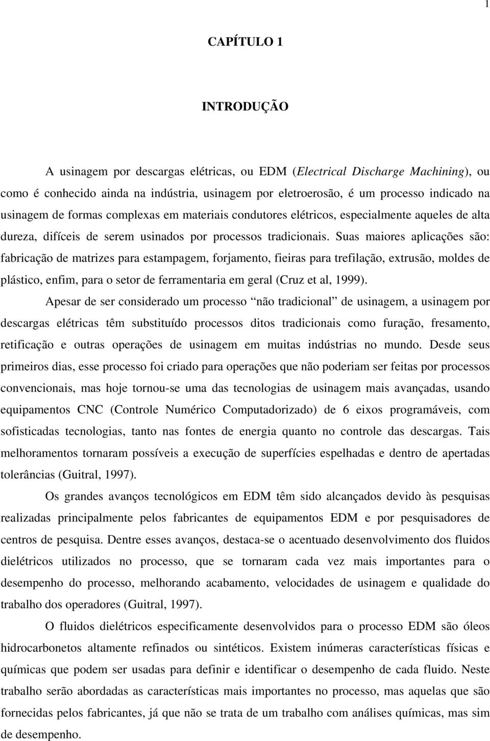 Suas maiores aplicações são: fabricação de matrizes para estampagem, forjamento, fieiras para trefilação, extrusão, moldes de plástico, enfim, para o setor de ferramentaria em geral (Cruz et al,