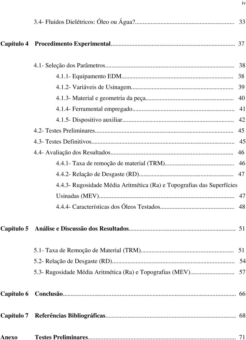 .. 46 4.4.2- Relação de Desgaste (RD)... 47 4.4.3- Rugosidade Média Aritmética (Ra) e Topografias das Superfícies Usinadas (MEV)... 47 4.4.4- Características dos Óleos Testados.