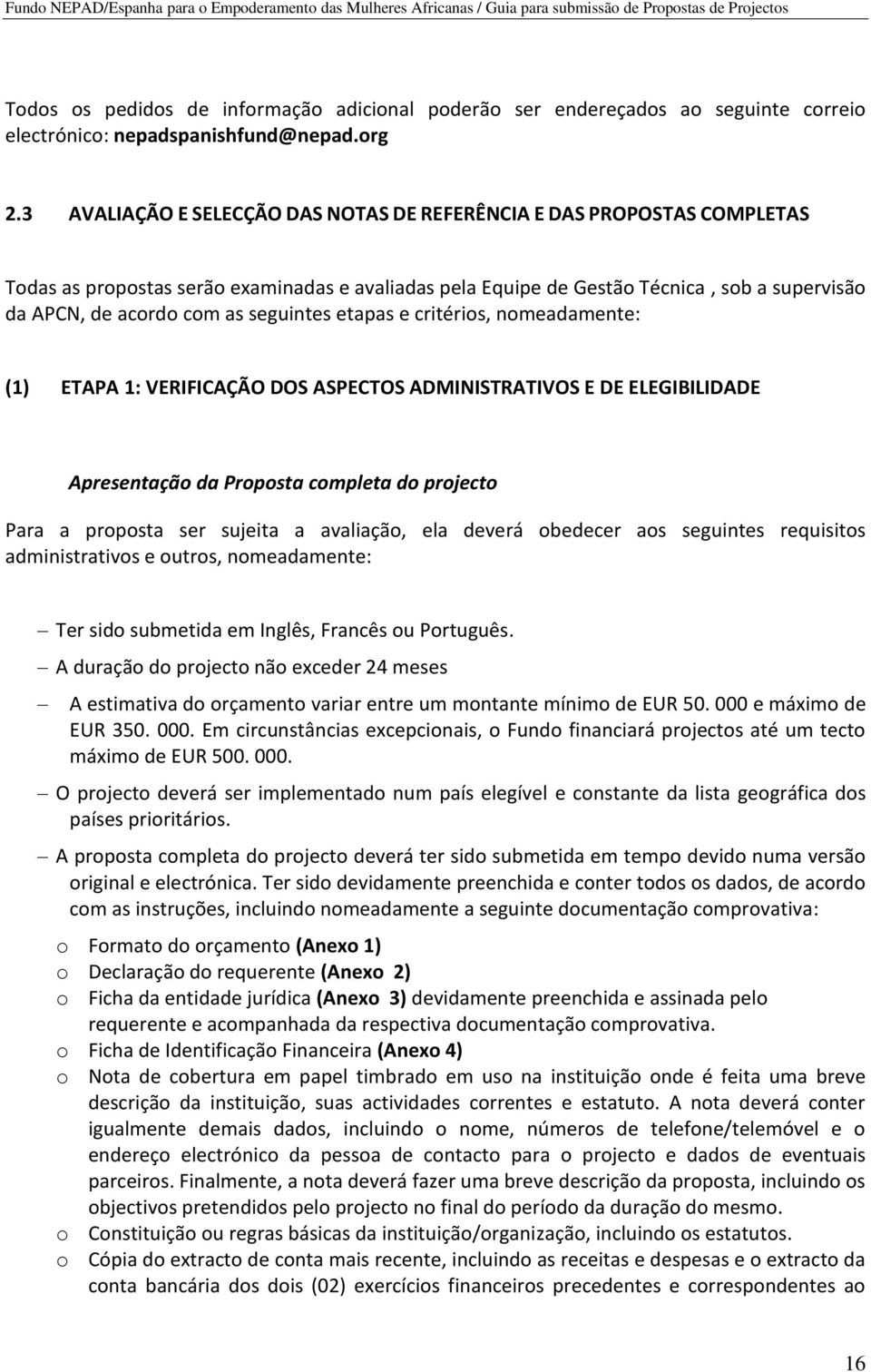 seguintes etapas e critérios, nomeadamente: (1) ETAPA 1: VERIFICAÇÃO DOS ASPECTOS ADMINISTRATIVOS E DE ELEGIBILIDADE Apresentação da Proposta completa do projecto Para a proposta ser sujeita a