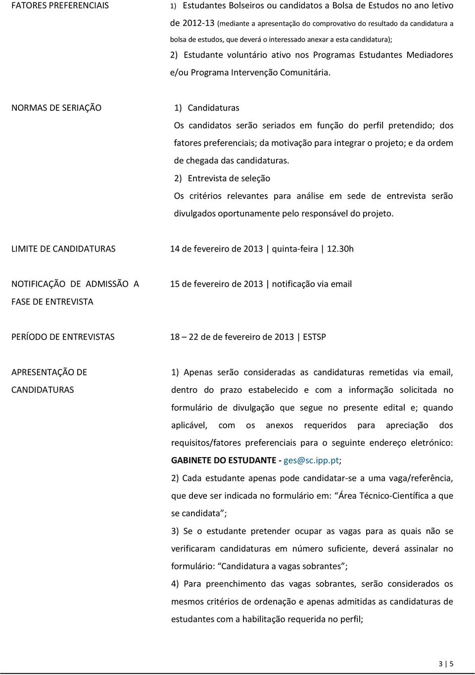 NORMAS DE SERIAÇÃO 1) Candidaturas Os candidatos serão seriados em função do perfil pretendido; dos fatores preferenciais; da motivação para integrar o projeto; e da ordem de chegada das candidaturas.