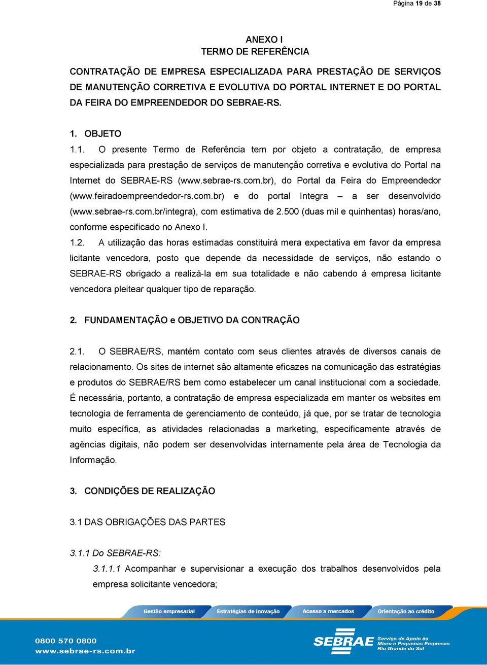 OBJETO 1.1. O presente Termo de Referência tem por objeto a contratação, de empresa especializada para prestação de serviços de manutenção corretiva e evolutiva do Portal na Internet do SEBRAE-RS (www.