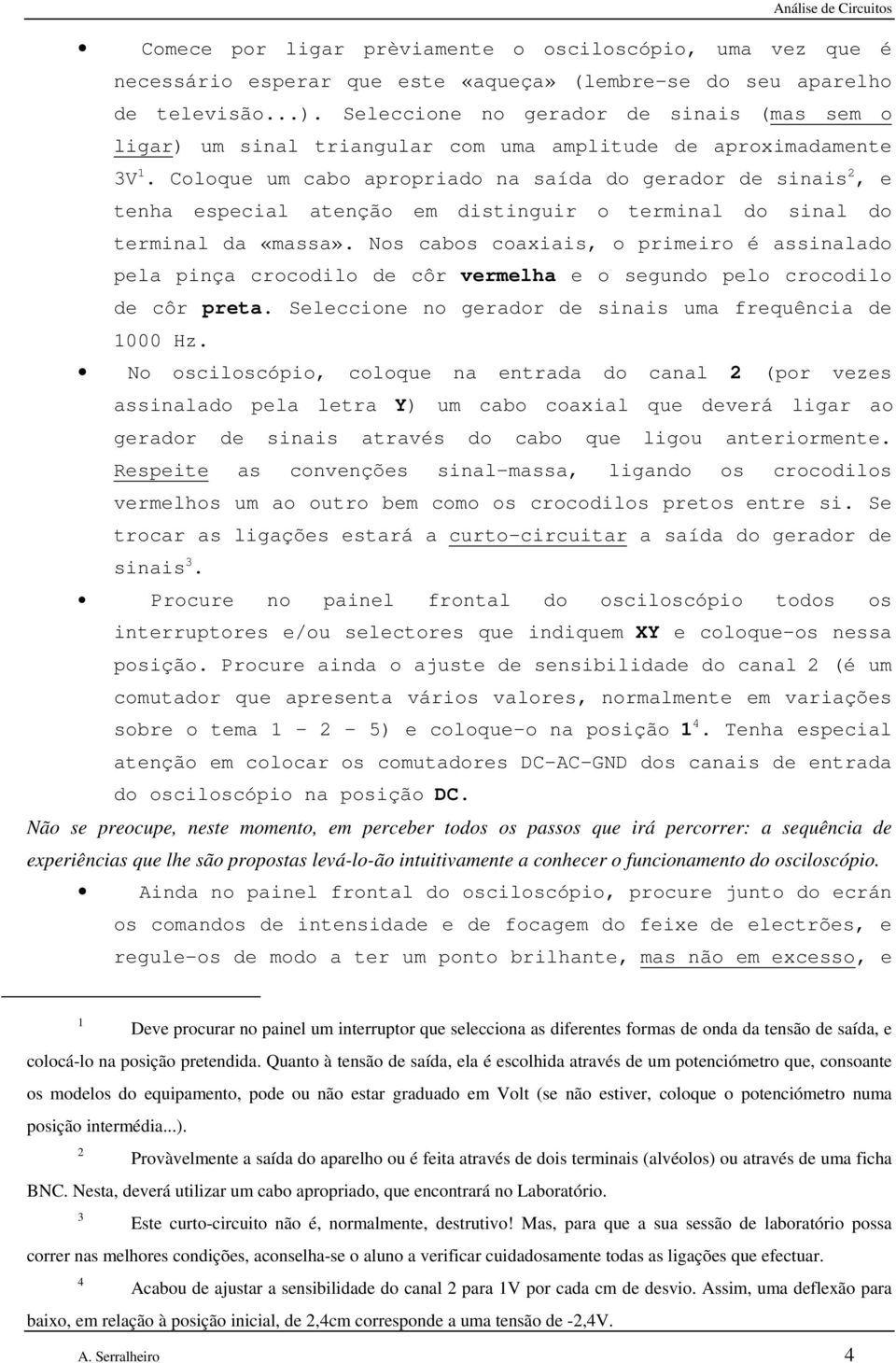 Coloque um cabo apropriado na saída do gerador de sinais 2, e tenha especial atenção em distinguir o terminal do sinal do terminal da «massa».