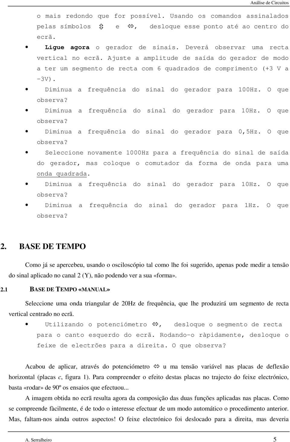 Diminua a frequência do sinal do gerador para 100Hz. O que observa? Diminua a frequência do sinal do gerador para 10Hz. O que observa? Diminua a frequência do sinal do gerador para 0,5Hz.