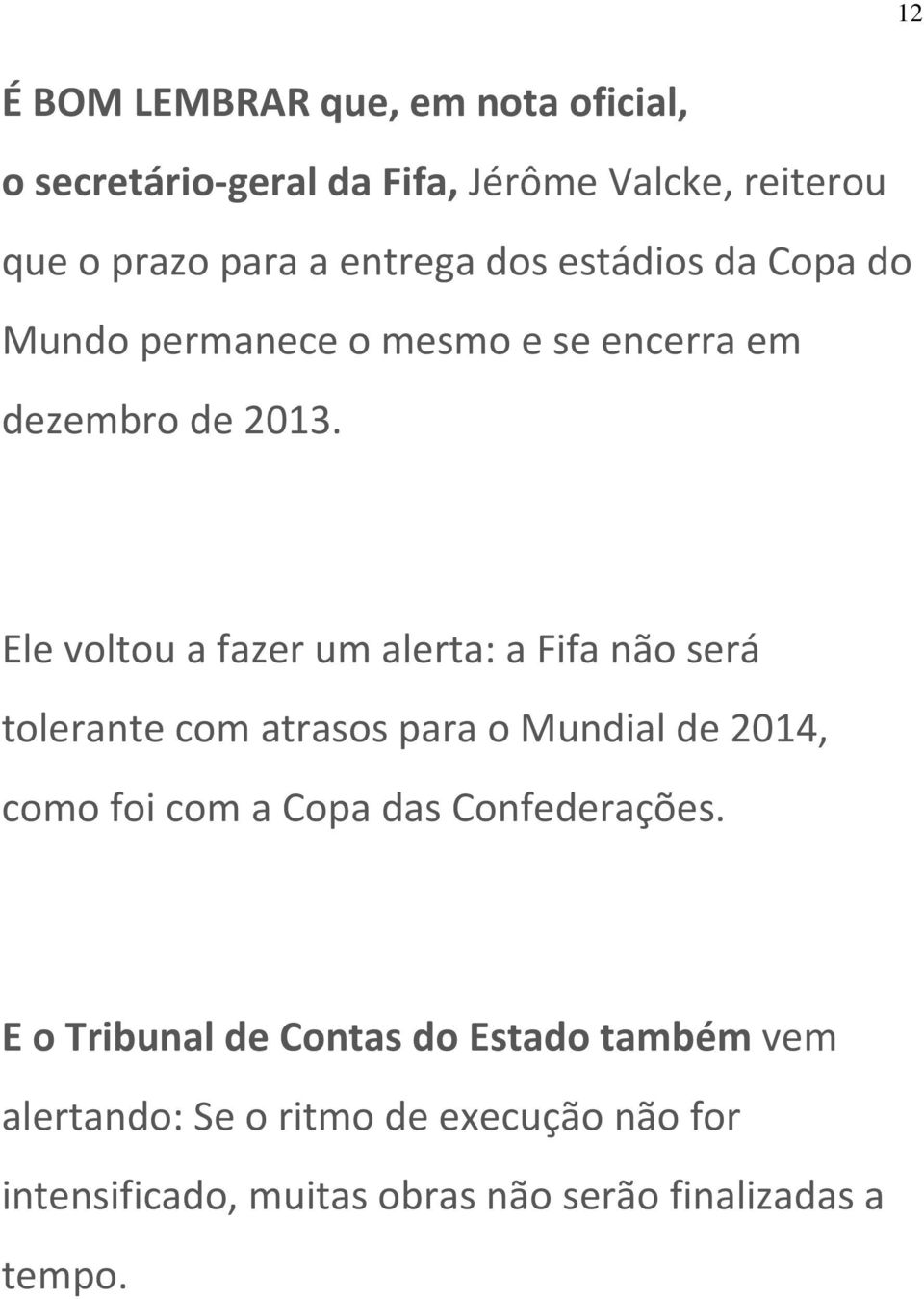 Ele voltou a fazer um alerta: a Fifa não será tolerante com atrasos para o Mundial de 2014, como foi com a Copa das