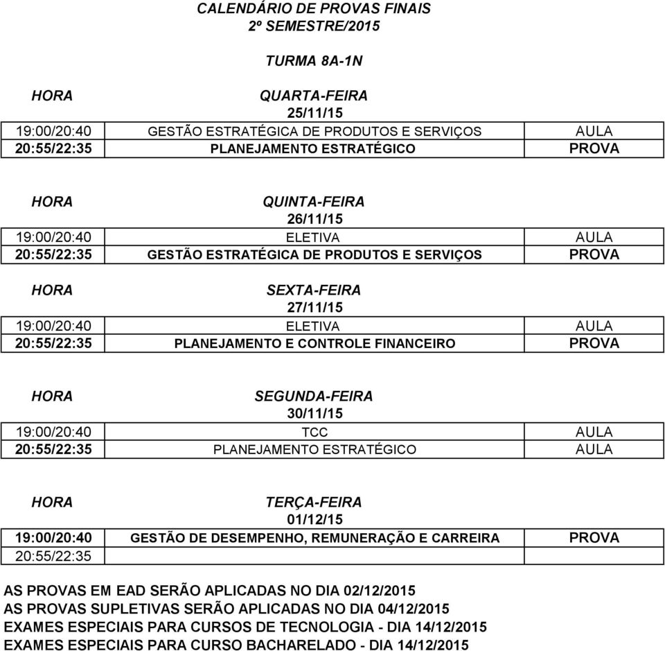 19:00/20:40 ELETIVA AULA 20:55/22:35 PLANEJAMENTO E CONTROLE FINANCEIRO PROVA 19:00/20:40 TCC AULA