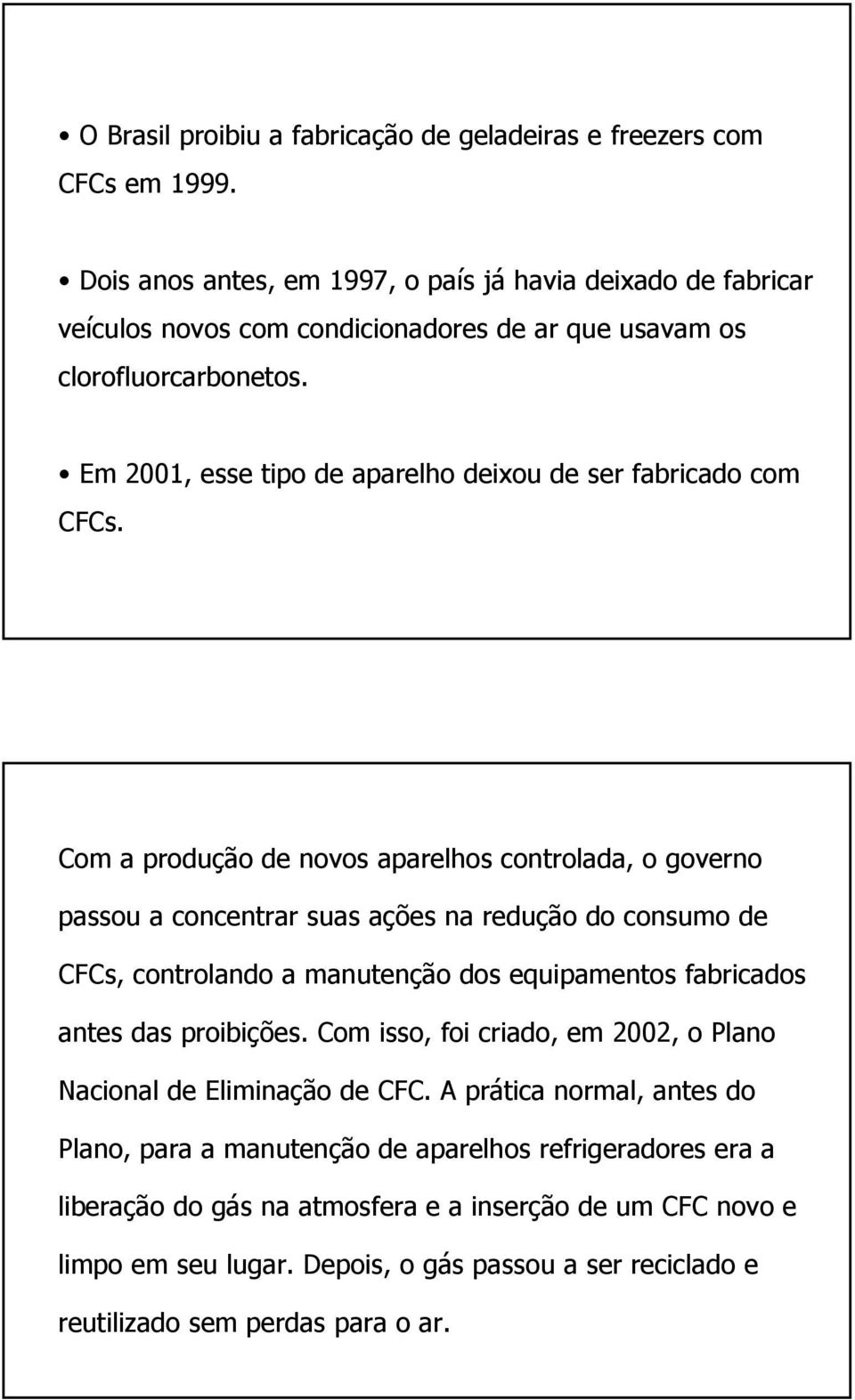 Em 2001, esse tipo de aparelho deixou de ser fabricado com CFCs.