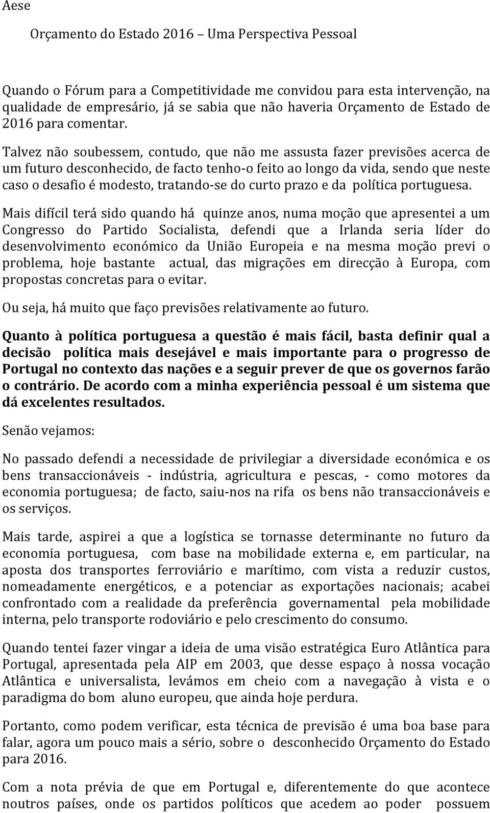 Talvez não soubessem, contudo, que não me assusta fazer previsões acerca de um futuro desconhecido, de facto tenho-o feito ao longo da vida, sendo que neste caso o desafio é modesto, tratando-se do