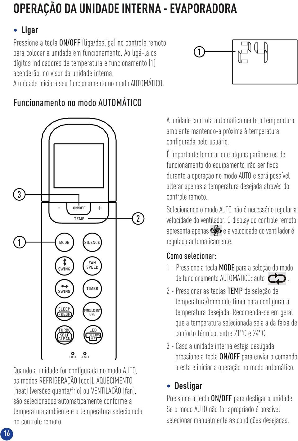 1 Funcionamento no modo AUTOMÁTICO 16 3 1 - ON/OFF + MODE SLEEP FRESH TURBO SELF CLEAN LOCK TEMP SILENCE FAN SPEED INTELLIGENT EYE RESET LED FOLLOW ME Quando a unidade for confi gurada no modo AUTO,