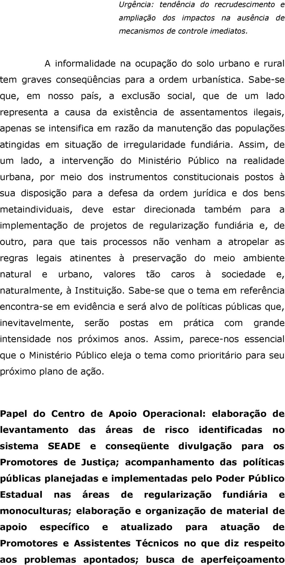 Sabe-se que, em nosso país, a exclusão social, que de um lado representa a causa da existência de assentamentos ilegais, apenas se intensifica em razão da manutenção das populações atingidas em