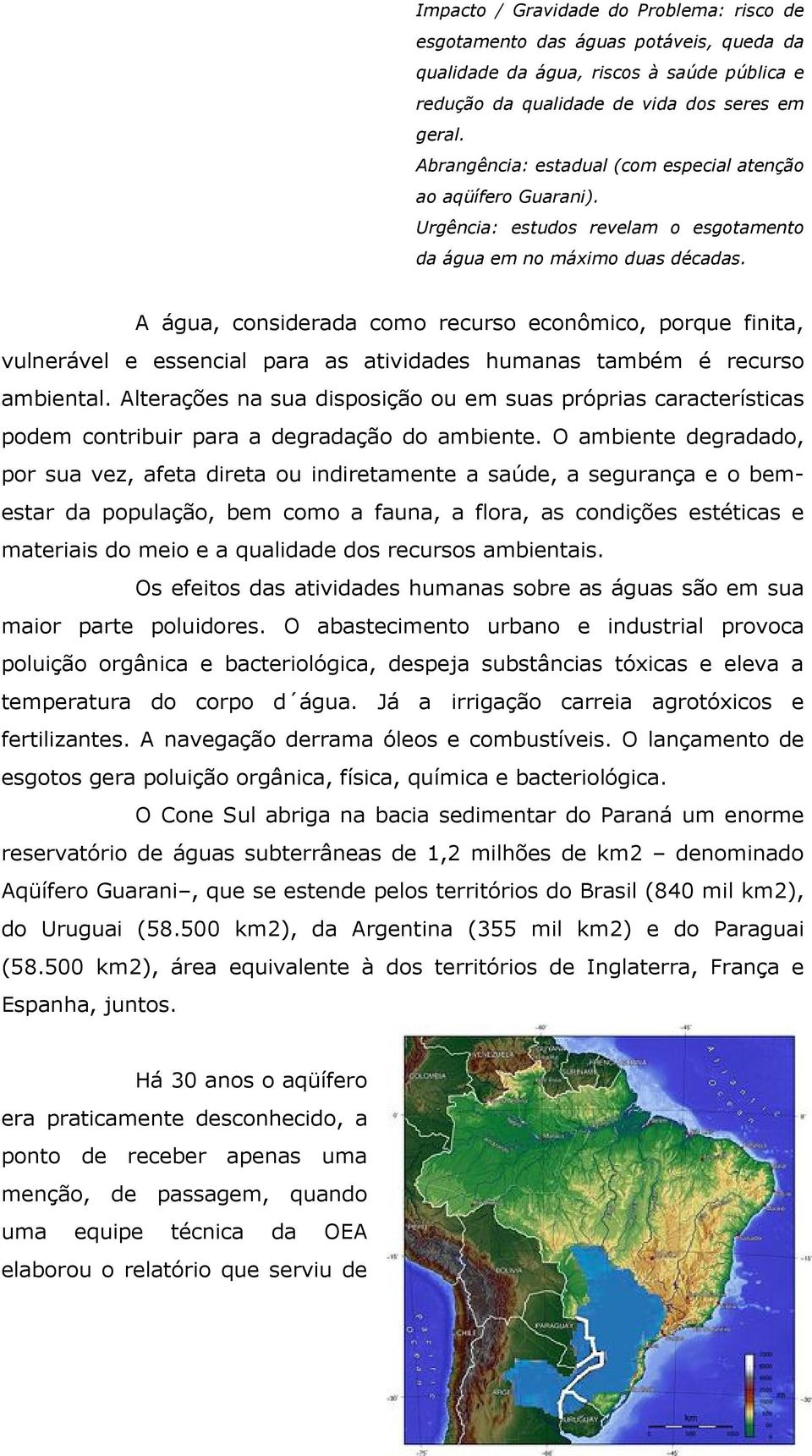 A água, considerada como recurso econômico, porque finita, vulnerável e essencial para as atividades humanas também é recurso ambiental.