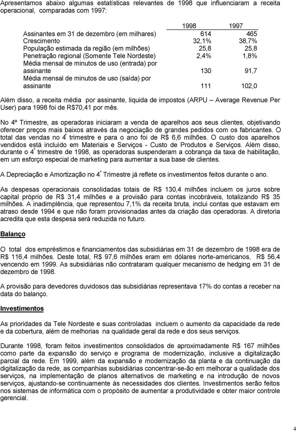 minutos de uso (saída) por assinante 111 102,0 Além disso, a receita média por assinante, liquida de impostos (ARPU Average Revenue Per User) para 1998 foi de R$70,41 por mês.