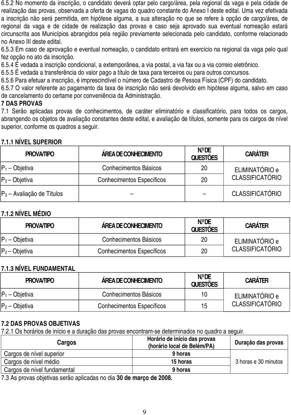 Uma vez efetivada a inscrição não será permitida, em hipótese alguma, a sua alteração no que se refere à opção de cargo/área, de regional da vaga e de cidade de realização das provas e caso seja