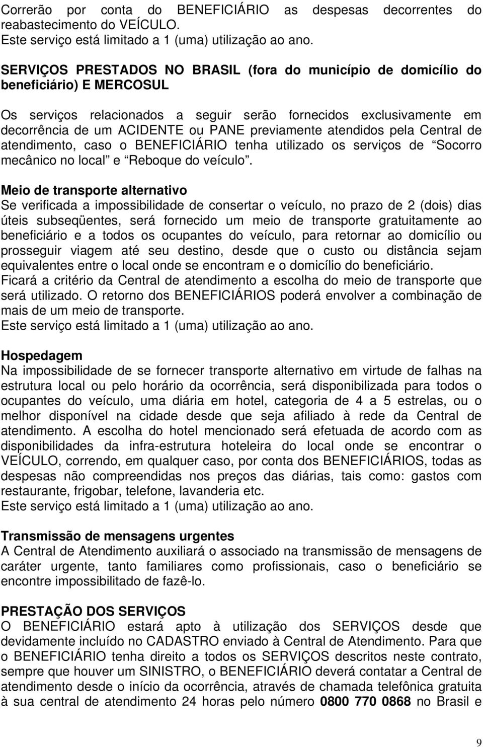 previamente atendidos pela Central de atendimento, caso o BENEFICIÁRIO tenha utilizado os serviços de Socorro mecânico no local e Reboque do veículo.