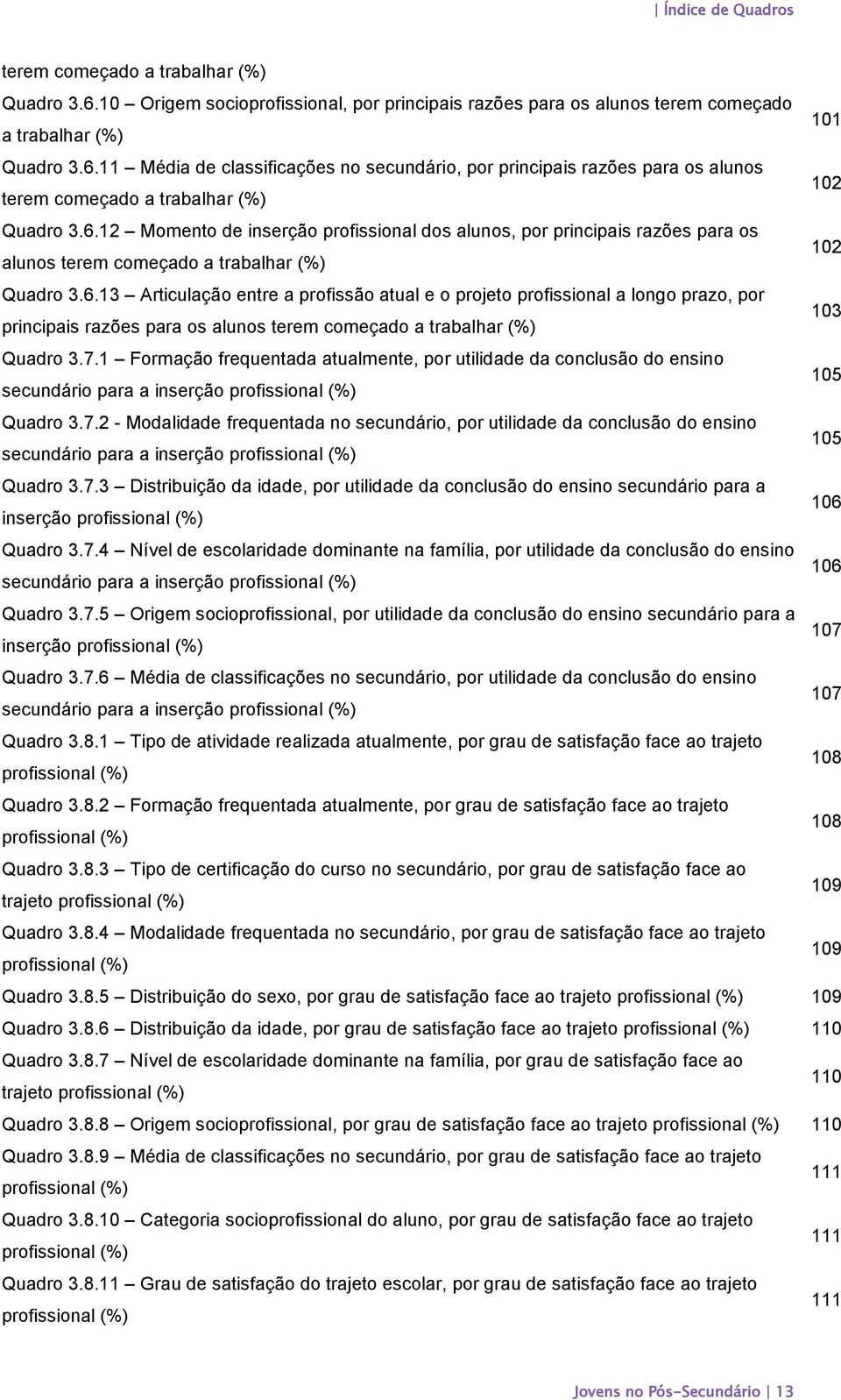 7.1 Formação frequentada atualmente, por utilidade da conclusão do ensino secundário para a inserção profissional (%) 105 Quadro 3.7.2 - Modalidade frequentada no secundário, por utilidade da conclusão do ensino secundário para a inserção profissional (%) 105 Quadro 3.