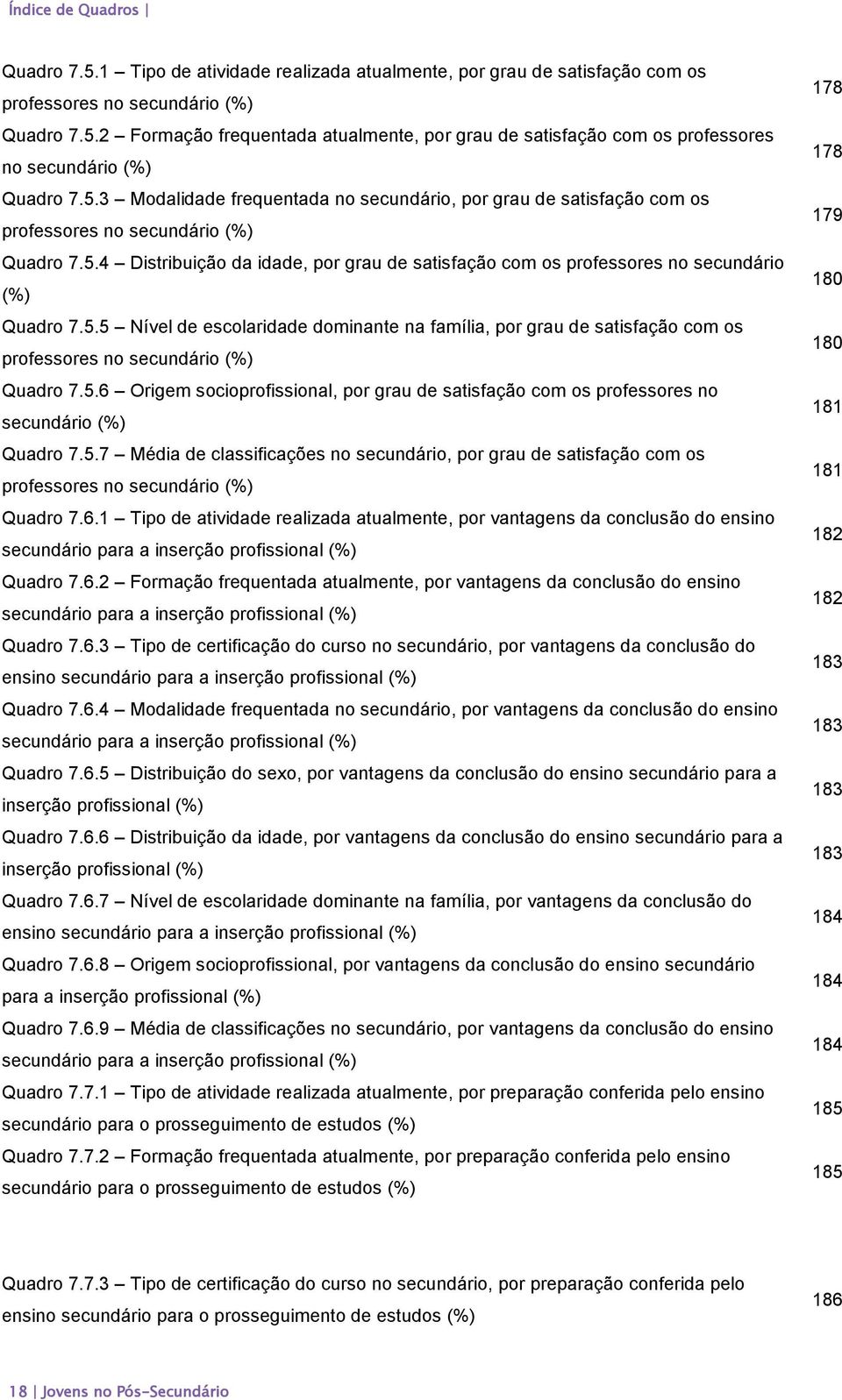 5.6 Origem socioprofissional, por grau de satisfação com os professores no secundário (%) Quadro 7.5.7 Média de classificações no secundário, por grau de satisfação com os professores no secundário (%) Quadro 7.