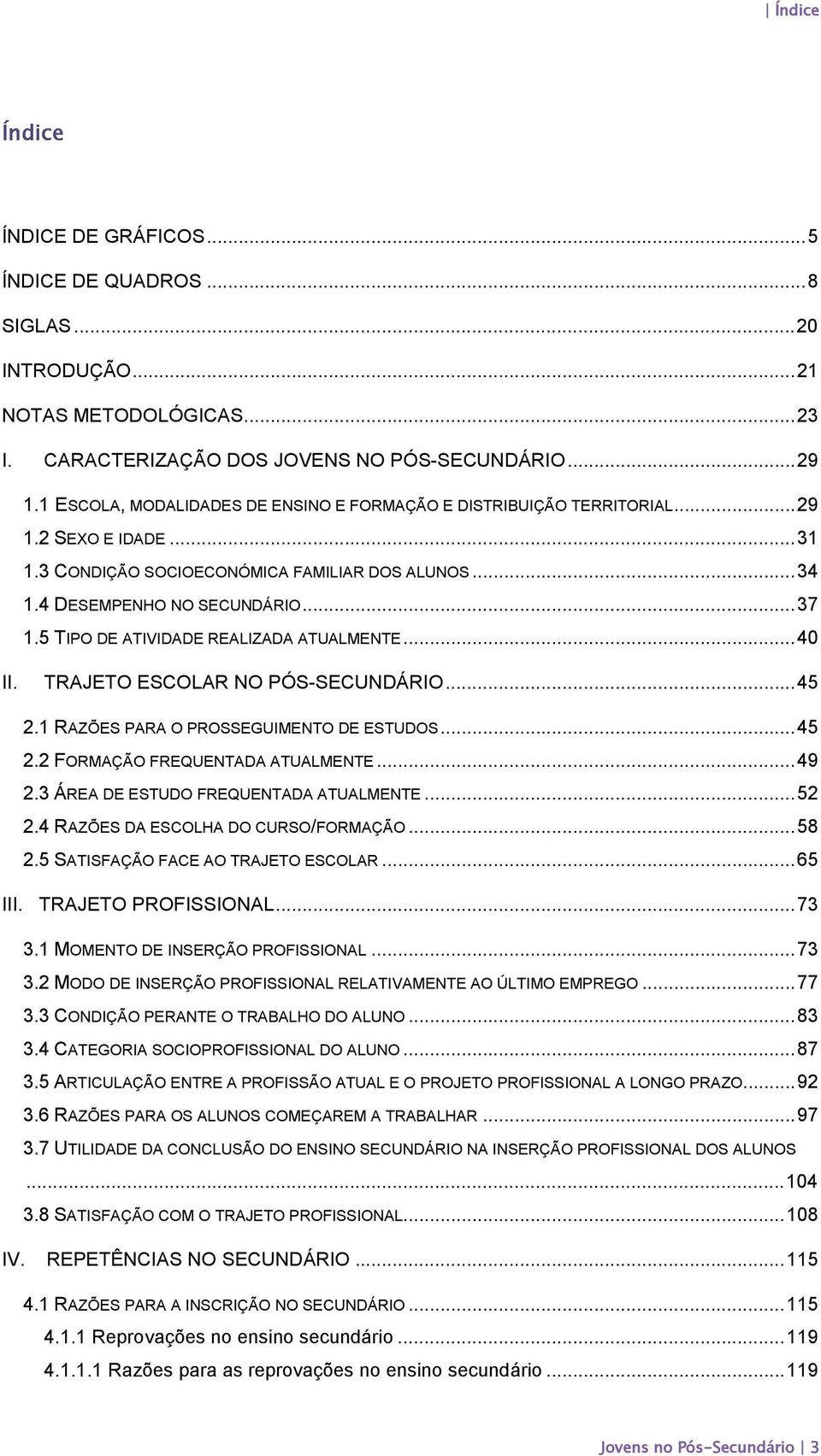 5 TIPO DE ATIVIDADE REALIZADA ATUALMENTE... 40 II. TRAJETO ESCOLAR NO PÓS-SECUNDÁRIO... 45 2.1 RAZÕES PARA O PROSSEGUIMENTO DE ESTUDOS... 45 2.2 FORMAÇÃO FREQUENTADA ATUALMENTE... 49 2.